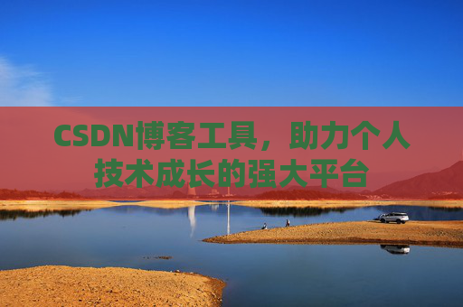CSDN博客工具,助力个人技术成长的强大平台
